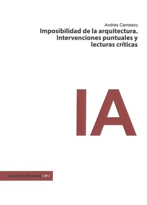 IMPOSIBILIDAD DE LA ARQUITECTURA. INTERVENCIONES PUNTUALES Y LECTURAS CRÍTICAS