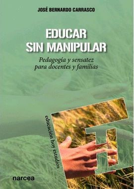 EDUCAR SIN MANIPULAR. PEDAGOGIA Y SENSATEZ PARA DOCENTES Y
