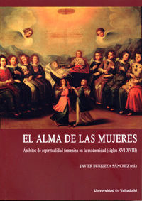 ALMA DE LAS MUJERES, EL. ÁMBITOS DE ESPIRITUALIDAD FEMENINA EN LA MODERNIDAD (SIGLOS XVI-XVIII)