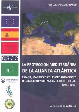 PROYECCIÓN MEDITERRÁNEA DE LA ALIANZA  ATLÁNTICA, LA. ESPAÑA, MARRUECOS Y LAS ORGANIZACIONES DE SEGURIDAD Y DEFENSA EN LA FRONTERA SUR (1981-2011)