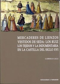 MERCADERES DE LIENZOS VESTIDOS DE SEDA: LOS RUIZ. LOS TEJIDOS Y LA INDUMENTARIA EN LA CASTILLA DEL SIGLO XVI
