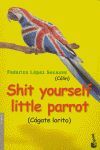 SHIT YOURSELF, LITTLE PARROT (CAGATE LORITO)