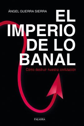 IMPERIO DE LO BANAL:COMO DESTRUIR NUESTRA CIVILIZACION