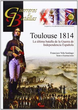 GUERREROS Y BATALLAS 93: TOULOUSE 1814. LA ULTIMA BATALLA..