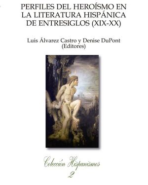PERFILES DEL HEROÍSMO EN LA LITERATURA HISPÁNICA DE ENTRESIGLOS (XIX-XX)
