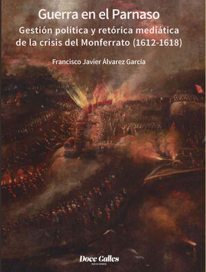 GUERRA EN EL PARNASO. GESTIÓN POLÍTICA Y RETÓRICA MEDIÁTICA DE LA CRISIS DEL MONFERRATO  (1612 - 1618)